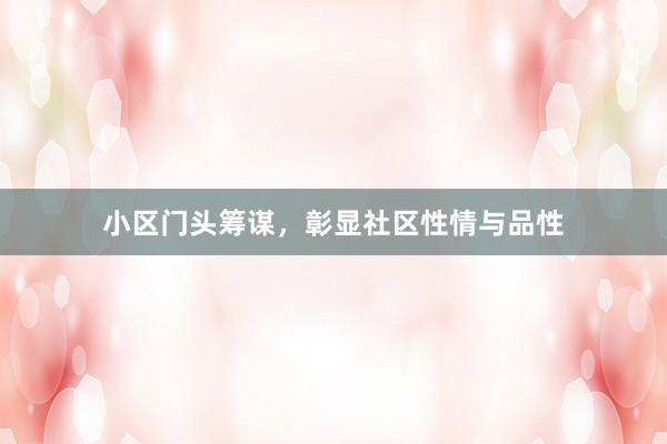 小区门头筹谋，彰显社区性情与品性
