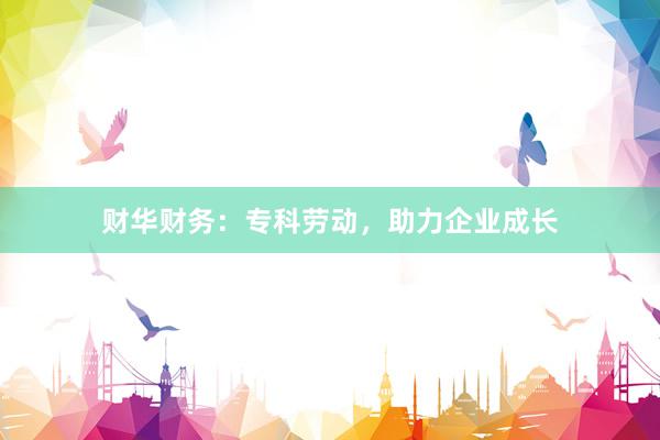 财华财务:专科劳动,助力企业成长