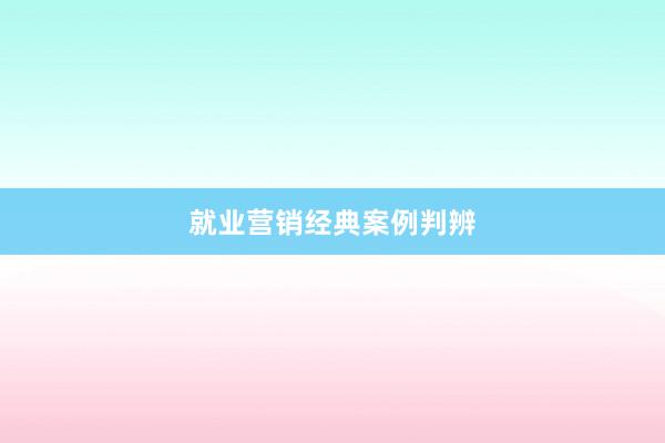 就业营销经典案例判辨